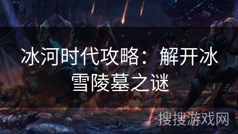 冰河时代攻略：解开冰雪陵墓之谜