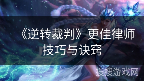 《逆转裁判》更佳律师技巧与诀窍