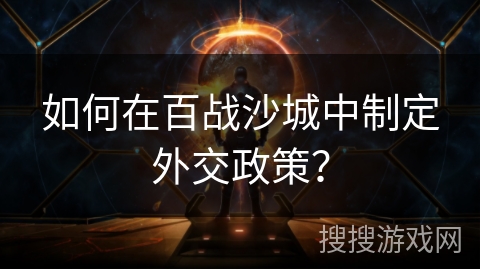如何在百战沙城中制定外交政策？