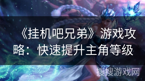 《挂机吧兄弟》游戏攻略：快速提升主角等级