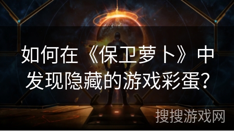 如何在《保卫萝卜》中发现隐藏的游戏彩蛋？