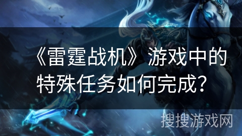 《雷霆战机》游戏中的特殊任务如何完成？