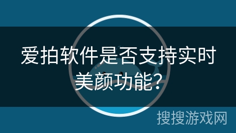 爱拍软件是否支持实时美颜功能？