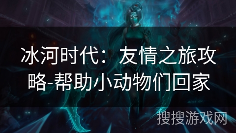 冰河时代：友情之旅攻略-帮助小动物们回家