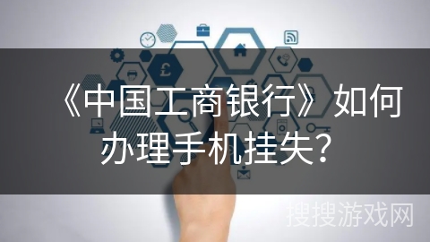 《中国工商银行》如何办理手机挂失？