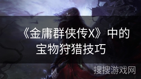 《金庸群侠传X》中的宝物狩猎技巧