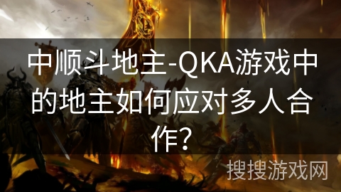 中顺斗地主-QKA游戏中的地主如何应对多人合作？