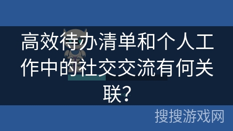 高效待办清单和个人工作中的社交交流有何关联？