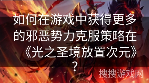 如何在游戏中获得更多的邪恶势力克服策略在《光之圣境放置次元》？