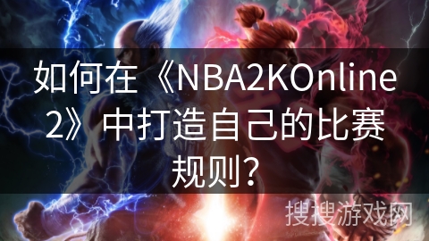 如何在《NBA2KOnline2》中打造自己的比赛规则？