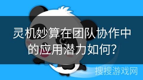 灵机妙算在团队协作中的应用潜力如何？