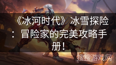 《冰河时代》冰雪探险：冒险家的完美攻略手册！