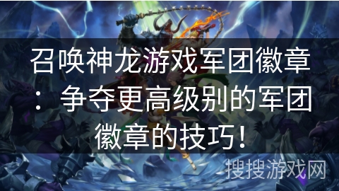 召唤神龙游戏军团徽章：争夺更高级别的军团徽章的技巧！