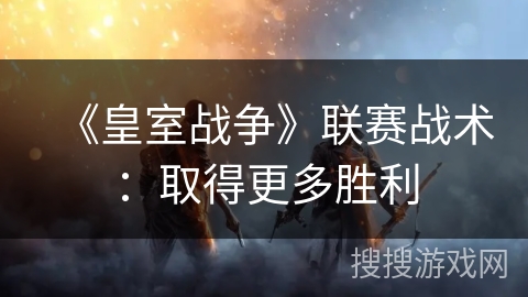 《皇室战争》联赛战术:取得更多胜利 《皇室战争》联赛战术:取得更多胜利