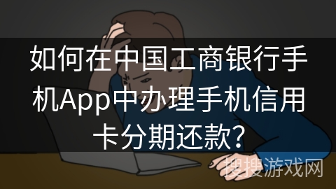 如何在中国工商银行手机App中办理手机信用卡分期还款? 如何在中国工商银行手机App中办理手机信用卡分期还款?