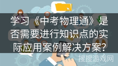 学习《中考物理通》是否需要进行知识点的实际应用案例解决方案？
