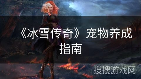 《冰雪传奇》宠物养成指南 《冰雪传奇》宠物养成指南