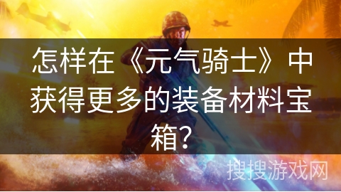 怎样在《元气骑士》中获得更多的装备材料宝箱？