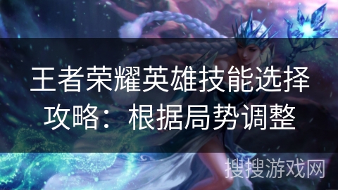 王者荣耀英雄技能选择攻略：根据局势调整