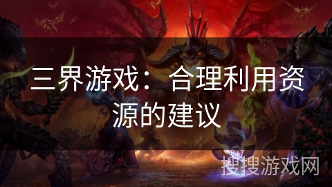 三界游戏:合理利用资源的建议 三界游戏:合理利用资源的建议