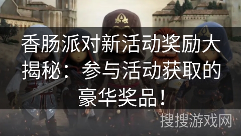 香肠派对新活动奖励大揭秘：参与活动获取的豪华奖品！