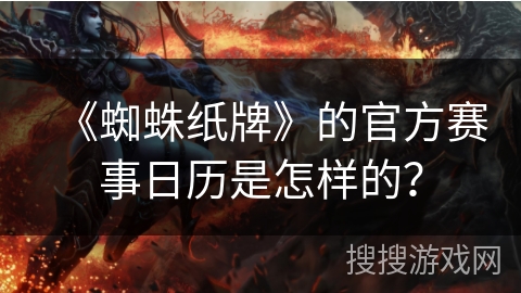 《蜘蛛纸牌》的官方赛事日历是怎样的？