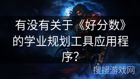 有没有关于《好分数》的学业规划工具应用程序? 有没有关于《好分数》的学业规划工具应用程序?