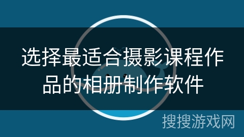 选择最适合摄影课程作品的相册制作软件
