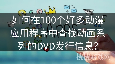 如何在100个好多动漫应用程序中查找动画系列的DVD发行信息？