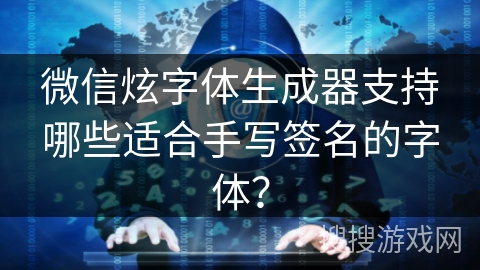 微信炫字体生成器支持哪些适合手写签名的字体？