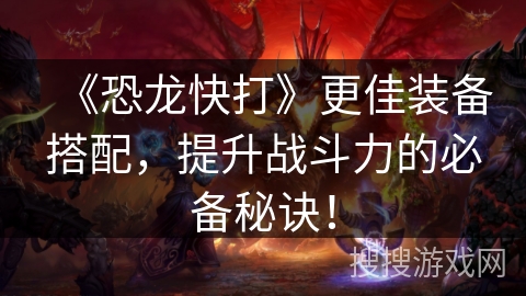 《恐龙快打》更佳装备搭配，提升战斗力的必备秘诀！