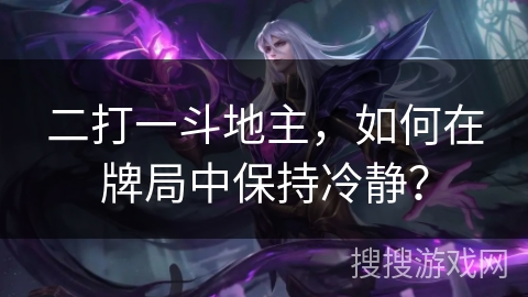 二打一斗地主,如何在牌局中保持冷静? 二打一斗地主,如何在牌局中保持冷静?