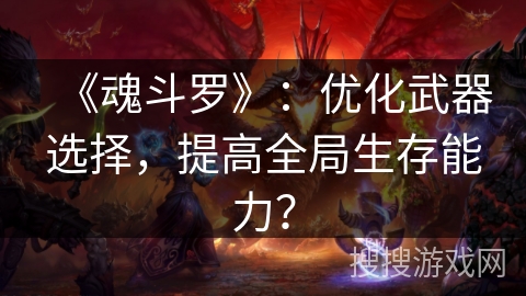 《魂斗罗》:优化武器选择,提高全局生存能力? 《魂斗罗》:优化武器选择,提高全局生存能力?