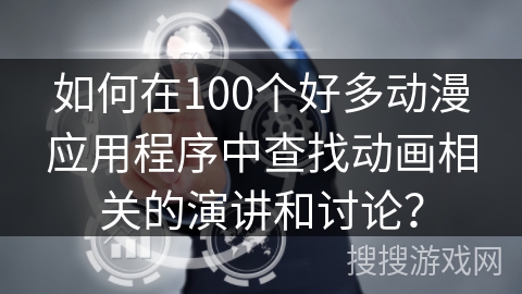 如何在100个好多动漫应用程序中查找动画相关的演讲和讨论？