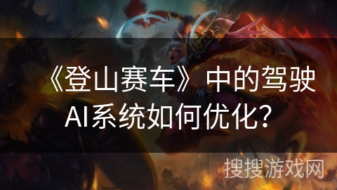 《登山赛车》中的驾驶AI系统如何优化？
