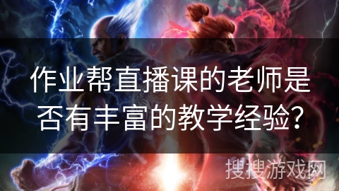 作业帮直播课的老师是否有丰富的教学经验？