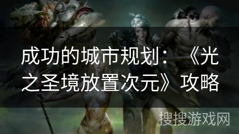 成功的城市规划：《光之圣境放置次元》攻略