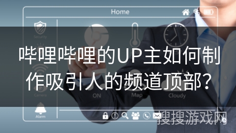 哔哩哔哩的UP主如何制作吸引人的频道顶部？