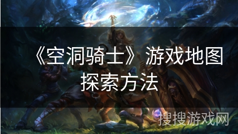 《空洞骑士》游戏地图探索方法