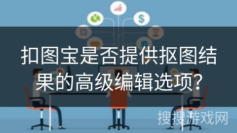 扣图宝是否提供抠图结果的高级编辑选项？