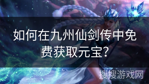 如何在九州仙剑传中免费获取元宝？