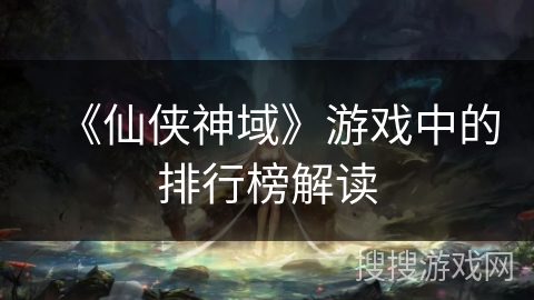 《仙侠神域》游戏中的排行榜解读 《仙侠神域》游戏中的排行榜解读