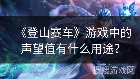 《登山赛车》游戏中的声望值有什么用途？