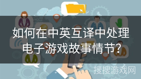 如何在中英互译中处理电子游戏故事情节? 如何在中英互译中处理电子游戏故事情节?