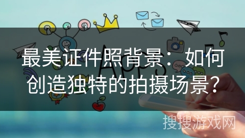 最美证件照背景：如何创造独特的拍摄场景？