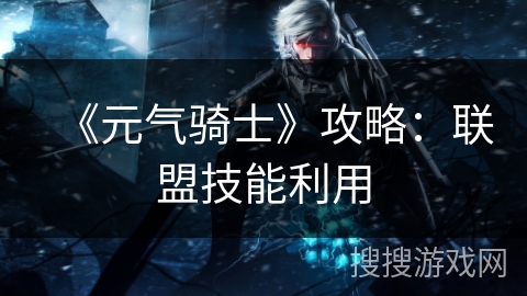 《元气骑士》攻略：联盟技能利用