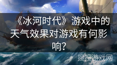 《冰河时代》游戏中的天气效果对游戏有何影响？
