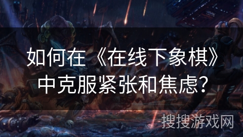 如何在《在线下象棋》中克服紧张和焦虑？