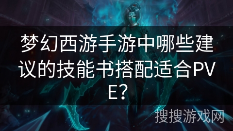 梦幻西游手游中哪些建议的技能书搭配适合PVE？