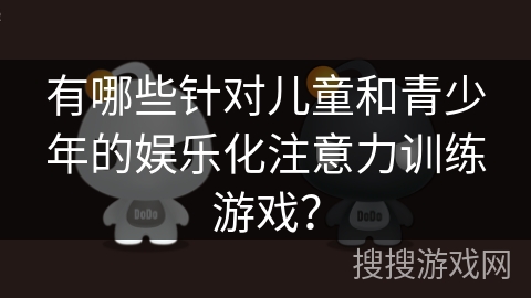 有哪些针对儿童和青少年的娱乐化注意力训练游戏？